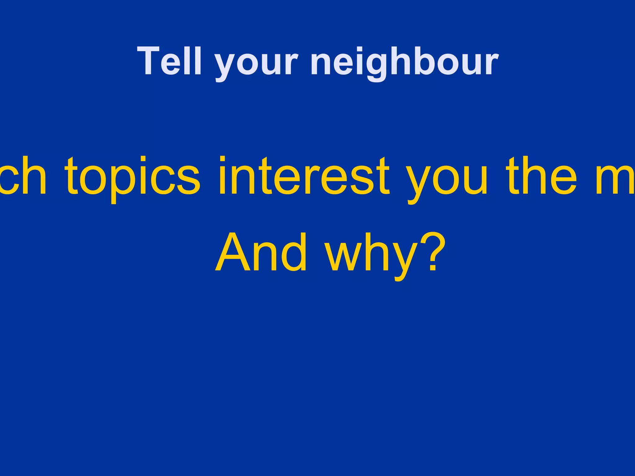 Tell your neighbour


ch topics interest you the m
          And why?
 