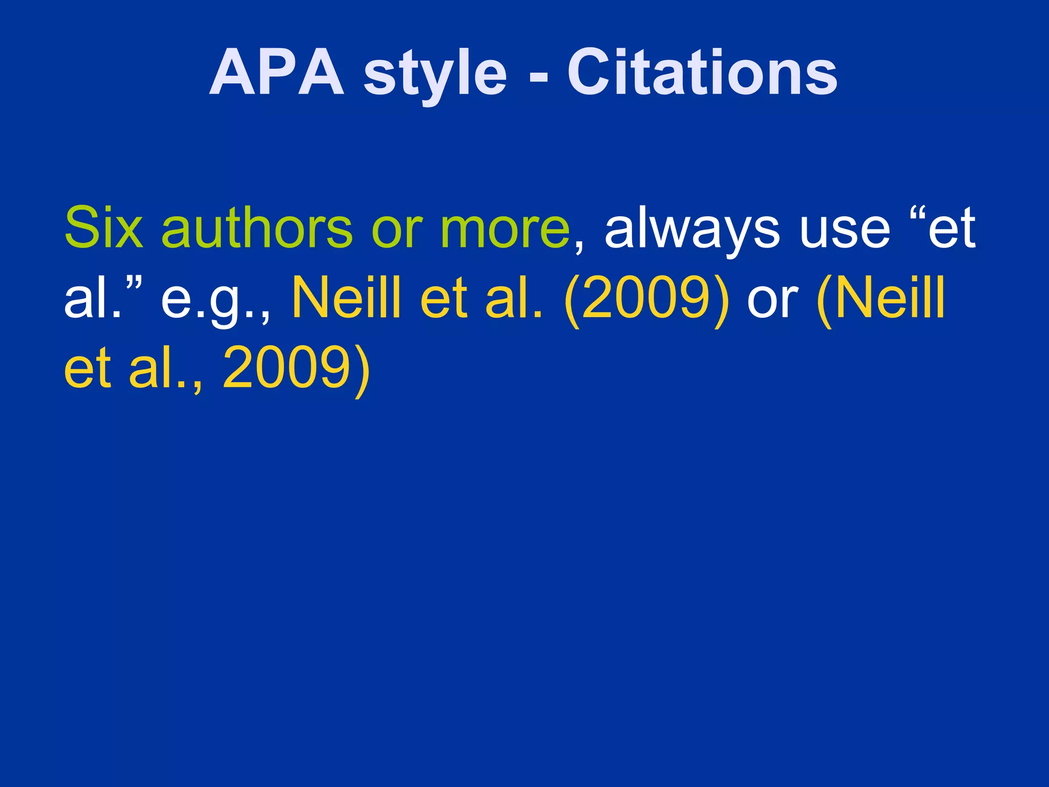 APA style - Citations

Six authors or more, always use “et
al.” e.g., Neill et al. (2009) or (Neill
et al., 2009)
 