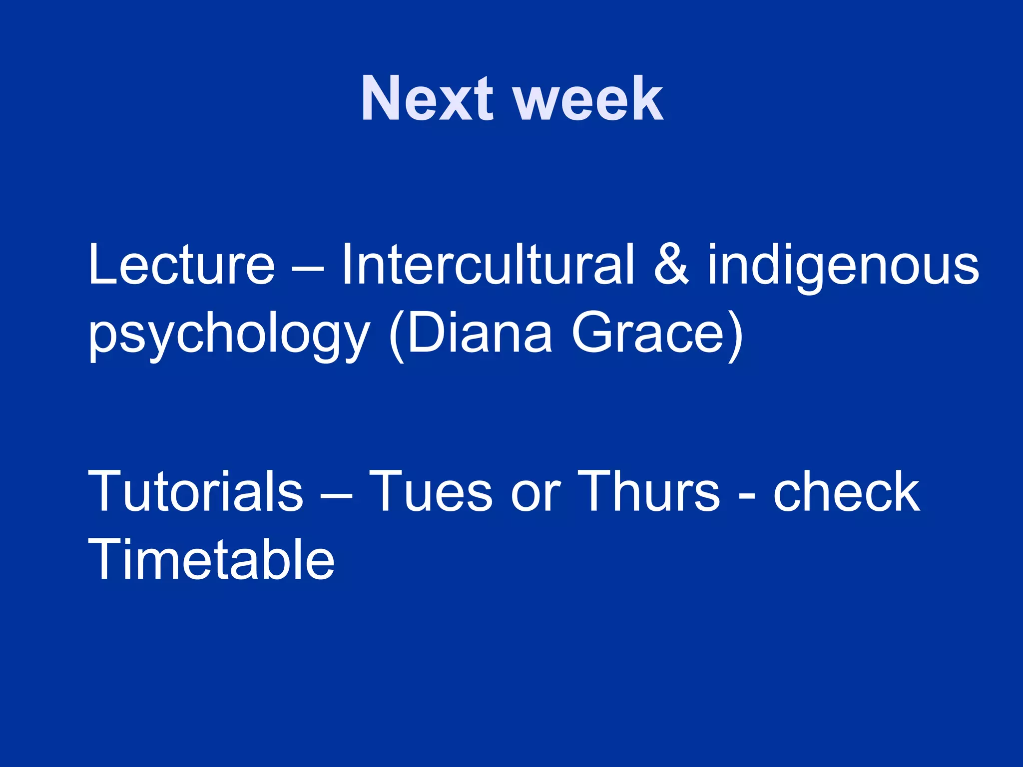 Next week

Lecture – Intercultural & indigenous
psychology (Diana Grace)

Tutorials – Tues or Thurs - check
Timetable
 