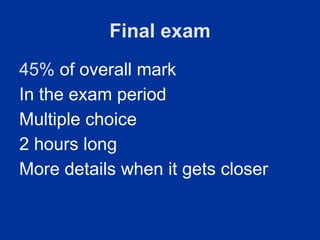 Final exam
45% of overall mark
In the exam period
Multiple choice
2 hours long
More details when it gets closer
 