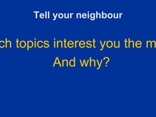 Tell your neighbour


ch topics interest you the m
          And why?
 
