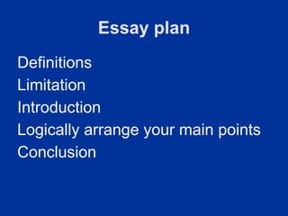 Essay plan
Definitions
Limitation
Introduction
Logically arrange your main points
Conclusion
 