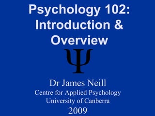 Psychology 102:
 Introduction &
    Overview


    Dr James Neill
Centre for Applied Psychology
   University of Canberra
           2009
 