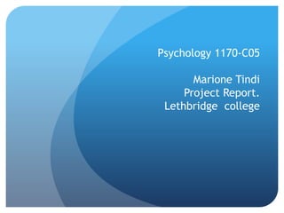 Psychology 1170-C05
Marione Tindi
Project Report.
Lethbridge college
 