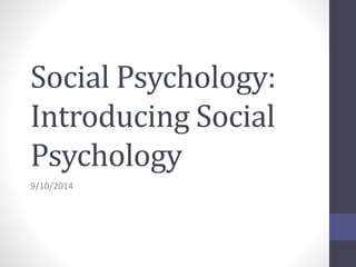 Social Psychology: 
Introducing Social 
Psychology 
9/10/2014 
 