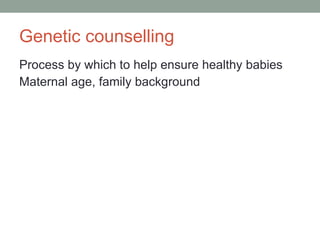 Genetic counselling Process by which to help ensure healthy babies Maternal age, family background 
