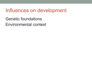 Influences on development Genetic foundations Environmental context 