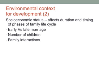 Environmental context  for development (2) Socioeconomic status – affects duration and timing of phases of family life cycle Early Vs late marriage Number of children Family interactions 