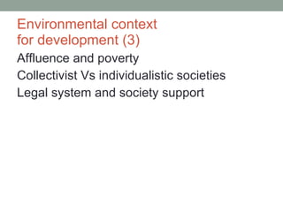 Environmental context  for development (3) Affluence and poverty Collectivist Vs individualistic societies Legal system and society support 