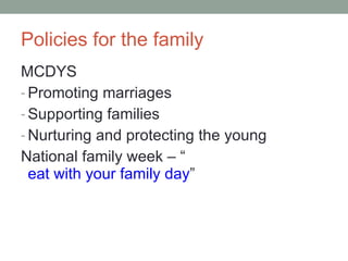 Policies for the family MCDYS Promoting marriages Supporting families Nurturing and protecting the young National family week – “ eat with your family day ” 