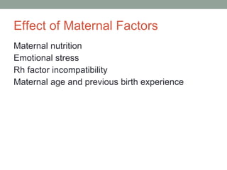 Effect of Maternal Factors Maternal nutrition Emotional stress Rh factor incompatibility Maternal age and previous birth experience 