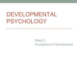 DEVELOPMENTAL PSYCHOLOGY Week 2: Foundations of Development DEVELOPMENTAL PSYCHOLOGY 