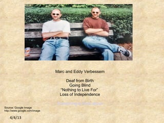 4/4/13
Marc and Eddy Verbessem
Deaf from Birth
Going Blind
“Nothing to Live For”
Loss of Independence
Something to think about
Source: Google Image
http://www.google.com/image
 