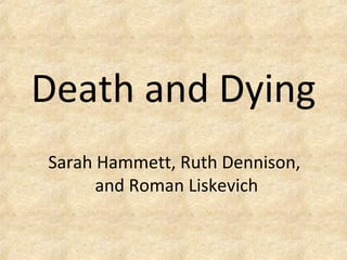 Death and Dying
Sarah Hammett, Ruth Dennison,
and Roman Liskevich
 