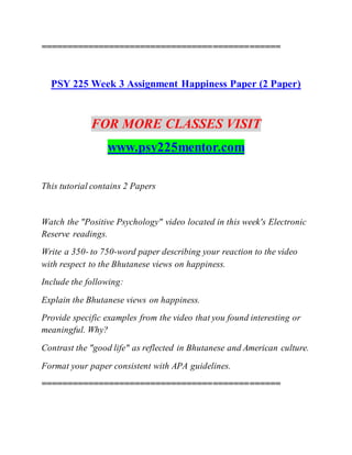 ==============================================
PSY 225 Week 3 Assignment Happiness Paper (2 Paper)
FOR MORE CLASSES VISIT
...