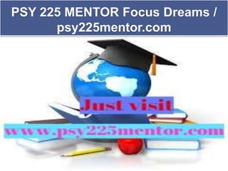 PSY 225 MENTOR Focus Dreams /
psy225mentor.com
 