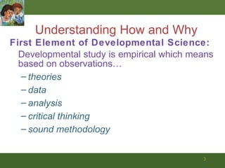 <ul><li>First Element of Developmental Science:  </li></ul><ul><li>Developmental study is empirical which means based on o...