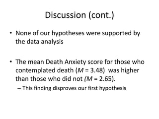 Discussion (cont.)
• None of our hypotheses were supported by
  the data analysis

• The mean Death Anxiety score for thos...