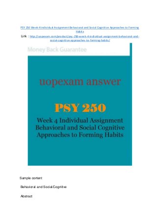 PSY 250 Week 4 Individual Assignment Behavioral and Social Cognitive Approaches to Forming
Habits
Link : http://uopexam.com/product/psy-250-week-4-individual-assignment-behavioral-and-
social-cognitive-approaches-to-forming-habits/
Sample content
Behavioral and Social/Cognitive
Abstract
 