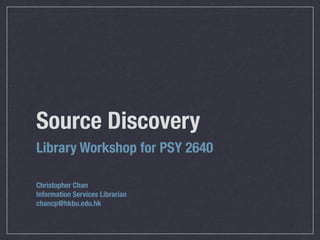 Source Discovery
Library Workshop for PSY 2640

Christopher Chan
Information Services Librarian
chancp@hkbu.edu.hk
 