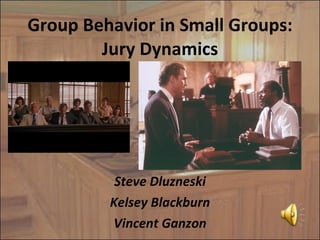 Group Behavior in Small Groups: Jury Dynamics Steve Dluzneski Kelsey Blackburn Vincent Ganzon 