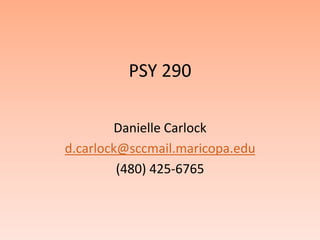 PSY 290,[object Object],Danielle Carlock,[object Object],d.carlock@sccmail.maricopa.edu,[object Object],(480) 425-6765 ,[object Object]