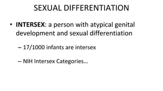 • INTERSEX: a person with atypical genital
development and sexual differentiation
– 17/1000 infants are intersex
– NIH Intersex Categories…
SEXUAL DIFFERENTIATION
 