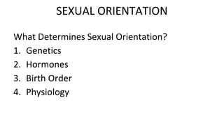 What Determines Sexual Orientation?
1. Genetics
2. Hormones
3. Birth Order
4. Physiology
SEXUAL ORIENTATION
 