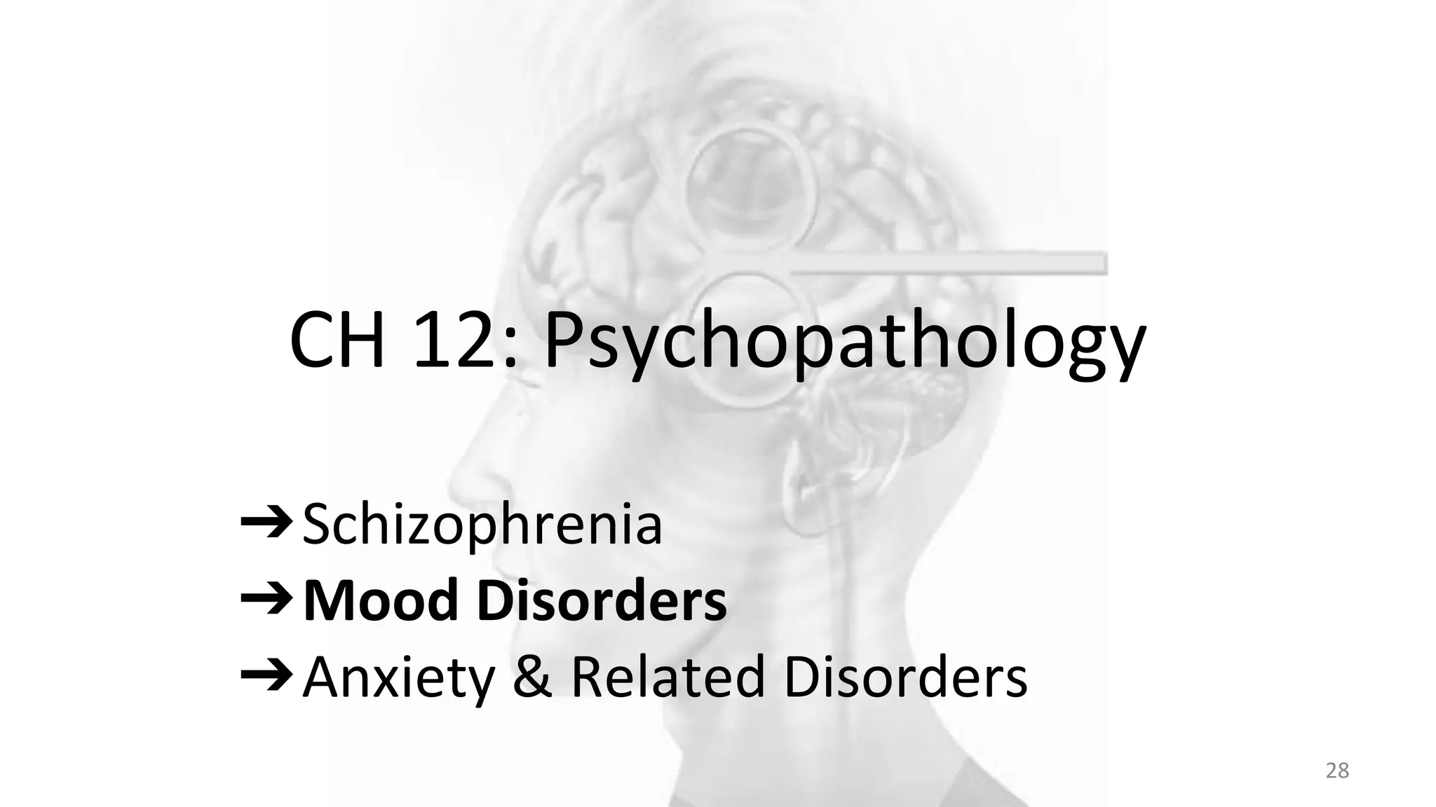CH 12: Psychopathology
28
➔Schizophrenia
➔Mood Disorders
➔Anxiety & Related Disorders
 