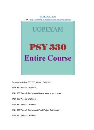 PSY 330 Entire Course
Link : http://uopexam.com/product/psy-330-entire-course/
Some typical files PSY 330 Week 1 DQ1.doc
PSY 330 Week 1 DQ2.doc
PSY 330 Week 2 Assignment Nature Versus Nurture.doc
PSY 330 Week 2 DQ1.doc
PSY 330 Week 2 DQ2.doc
PSY 330 Week 3 Assignment Final Project Outline.doc
PSY 330 Week 3 DQ1.doc
 