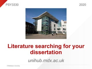 © Middlesex University
Literature searching for your
dissertation
unihub.mdx.ac.uk
PSY3330 2020
 