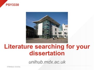 © Middlesex University
Literature searching for your
dissertation
unihub.mdx.ac.uk
PSY3330
 