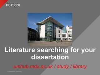 © Middlesex University
Literature searching for your
dissertation
unihub.mdx.ac.uk / study / library
PSY3330
 