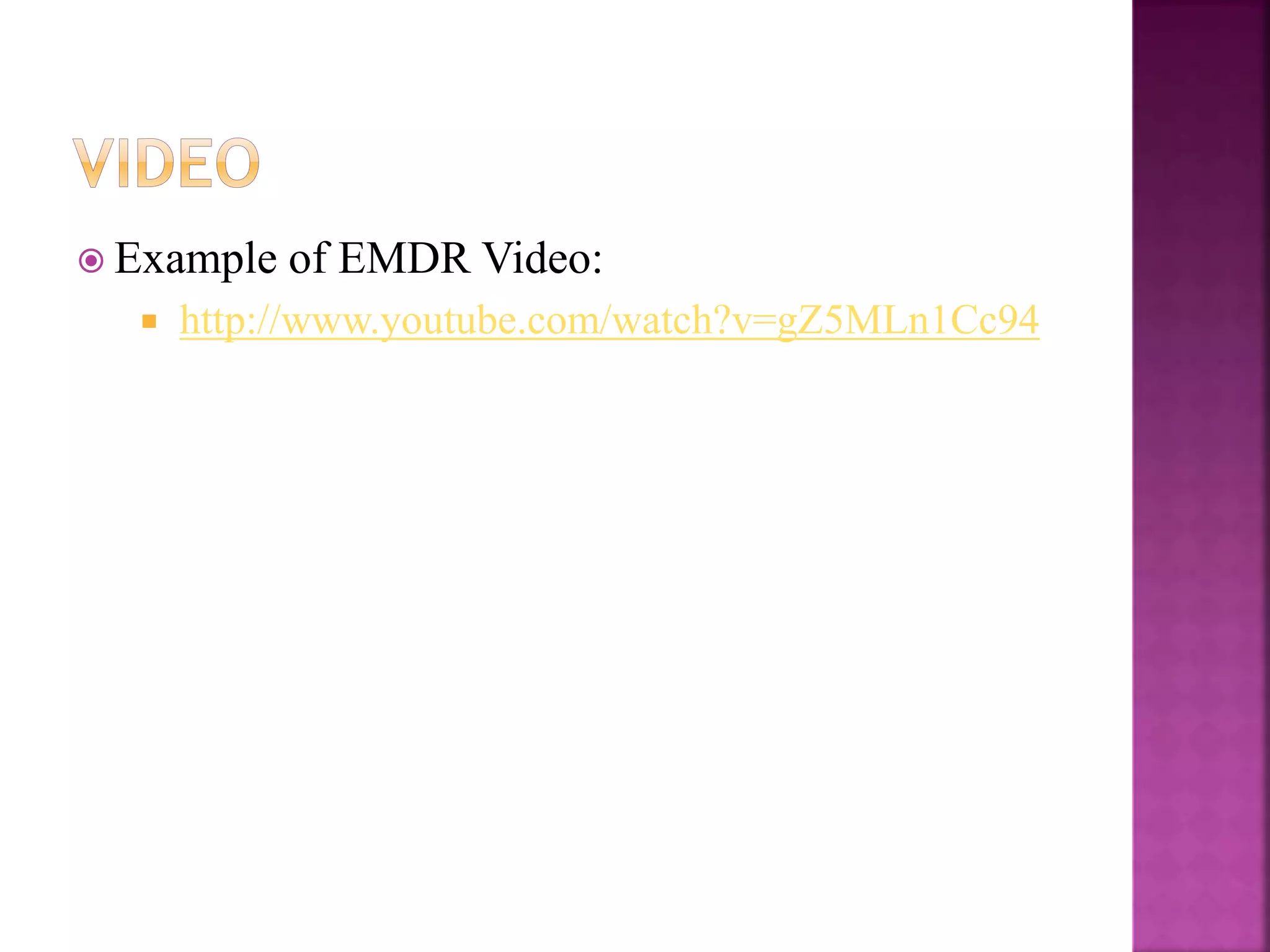  Example of EMDR Video:
 http://www.youtube.com/watch?v=gZ5MLn1Cc94
 