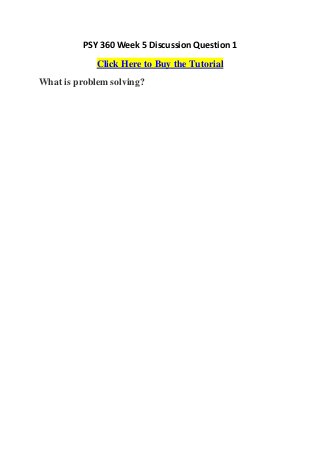 PSY 360 Week 5 Discussion Question 1
             Click Here to Buy the Tutorial
What is problem solving?
 