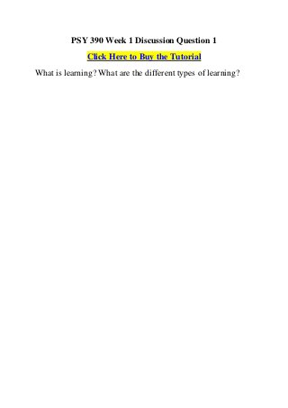 PSY 390 Week 1 Discussion Question 1
               Click Here to Buy the Tutorial
What is learning? What are the different types of learning?
 
