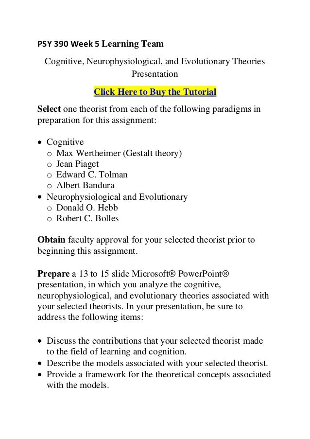 cognitive neurophysiological and evolutionary theories presentation Psy 390 week 5 learning team cognitive, neurophysiological, and evolutionary theories presentation 1 psy 390 week 5 learning team cognitive, neurophysiological, and evolutionary theories presentation click here to buy the tutorialselect one theorist from each of the following paradigms inpreparation for this assignment: cognitive o max. cognitive neurophysiological and evolutionary theories presentation Psy 390 week 5 learning team cognitive, neurophysiological, and evolutionary theories presentation 1 psy 390 week 5 learning team cognitive, neurophysiological, and evolutionary theories presentation click here to buy the tutorialselect one theorist from each of the following paradigms inpreparation for this assignment: cognitive o max.