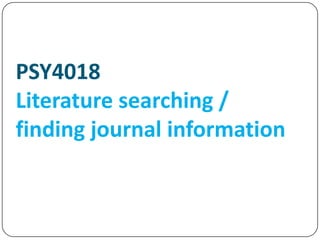 PSY4018
Literature searching /
finding journal information
 