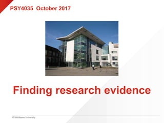 © Middlesex University
Finding research evidence
PSY4035 October 2017
 