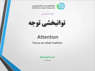 Attention
Focus on what matters
‫تخصصی‬ ‫کارگاه‬
‫توجه‬ ‫توانبخشی‬
‫مدرس‬:‫علیزاده‬ ‫مهدی‬ ‫دکتر‬
‫تابستان‬96
 