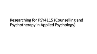 Researching for PSY4115 (Counselling and
Psychotherapy in Applied Psychology)
 