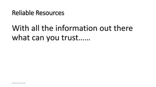 Reliable Resources
With all the information out there
what can you trust……
Presentation title
 