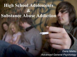 High School Adolescents  &  Substance Abuse Addiction   Dana Marku Advanced General Psychology 