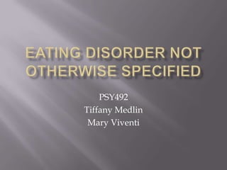 Eating Disorder Not Otherwise Specified PSY492 Tiffany Medlin Mary Viventi 
