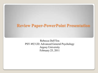 Review Paper-PowerPoint Presentation Rebecca Dell’Era PSY 492 UD: Advanced General Psychology Argosy University  February 25, 2011 
