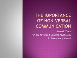 The Importance of Non-verbal Communication Jean G. Trout PSY492 Advanced General Psychology Professor Mary Viventi 
