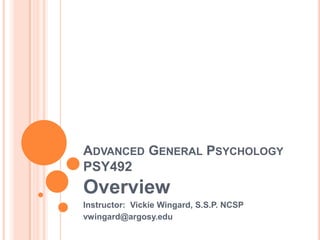 Advanced General PsychologyPSY492 Overview Instructor:  Vickie Wingard, S.S.P. NCSP vwingard@argosy.edu 