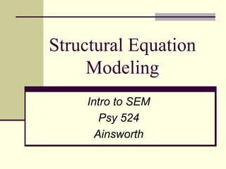 Structural Equation
Modeling
Intro to SEM
Psy 524
Ainsworth
 