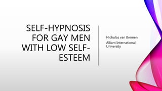 SELF-HYPNOSIS
FOR GAY MEN
WITH LOW SELF-
ESTEEM
Nicholas van Bremen
Alliant International
University
 