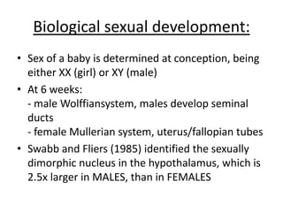 Evaluation:
• Argues that sex is more
important than gender
• Case study – therefore
it may not be
generalisable
• It also can never be
repeated due to
EXTREME ethical issues
 